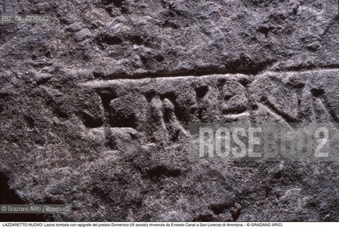 Caption: Nome:..ISOLA DEL LAZZARETTO NUOVO....Localizzazione:..VENEZIA / ISOLA DEL LAZZARETTO NUOVO / LAGUNA NORD..VENICE / THE ISLE OF LAZZARETTO NUOVO / THE NORTH LAGOON..Soggetto:..ISOLA DEL LAZZARETTO NUOVO / TESON GRANDO..Lastra tombale con epigrafe del prelato Domenico (IX secolo) rinvenuta da Ernesto Canal a San Lorenzo di Ammiana...ARCHEOLOGIA..Cronologia:......Autore:.. ....Stile:......Editori Stampatori:......Committenza:......Materia e Tecnica:......Collocazione:......Note:..NEL XV SEC. DIVENTA LAZZARETTO PER LESPURGO DELLE MERCI E SUCCESSIVAMENTE DELLE PERSONE SOSPETTE DI CONTAGIO. DOPO LA PESTILENZA DEL XVI SEC. VIENE ABBANDONATA E NEL 1800 DIVENTA ZONA MILITARE ..THE ISLAND BECAME A QUARANTINE STATION IN XVth CENTURY, FIRST FOR GOODS AND LATER FOR INDIVIDUALS SUSPECTED OF BEING INFECTED. AFTER THE PLAGUES OF THE XVIth CENTURY, THE ISLAND WAS ABANDONED AND IT BECAME A MILITARY POST IN 1800 ..Riproduzione Fotografica:..Graziano Arici/Rosebud2 ...Copyright:..Graziano Arici / rosebud2/....Data:..1999....Costo:..A....Key:..ISOLE ABBANDONATE..UNINHABITED ISLANDS
