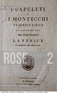 Nome:..I CAPULETI E I MONTECCHI..Descrizione:..MUSICA CLASSICA / FRONTESPIZIO DEL LIBRETTO DI FELICE ROMANI DELLOPERA I CAPULETI E I MONTECCHI DI VINCENZO BELLINI RAPPRESENTATA IN PRIMA ASSOLUTA L 11/03/1830..Credit:..ARCHIVIO STORICO DEL TEATRO LA FENICE/..Costo:..A..Nazione:..ITALIA..Città:..VENEZIA..Data:..1990....La cessione dei diritti di questa immagine si intende per quanto di nostra competenza. Non comprende invece le eventuali spese  relative a diritti che potranno essere richiesti dagli Enti o persone fisiche cui appartengono eventualmente i soggetti  ripresi. Tali costi, ove necessari, e l’espletamento di qualsivoglia pratica di richiesta di concessione del permesso di pubblicazione sono esclusivamente a carico e a cura del soggetto acquirente di questa immagine.