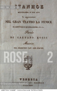 Nome:..IVANHOE..Descrizione:..MUSICA CLASSICA / FRONTESPIZIO DEL LIBRETTO DI GAETANO ROSSI DELLOPERA IVANHOE DI GIOVANNI PACINI RAPPRESENTATA IN PRIMA ASSOLUTA IL 18/03/1832..Credit:..ARCHIVIO STORICO DEL TEATRO LA FENICE/..Costo:..A..Nazione:..ITALIA..Città:..VENEZIA..Data:..1990....La cessione dei diritti di questa immagine si intende per quanto di nostra competenza. Non comprende invece le eventuali spese  relative a diritti che potranno essere richiesti dagli Enti o persone fisiche cui appartengono eventualmente i soggetti  ripresi. Tali costi, ove necessari, e l’espletamento di qualsivoglia pratica di richiesta di concessione del permesso di pubblicazione sono esclusivamente a carico e a cura del soggetto acquirente di questa immagine.