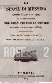 Nome:..LA SPOSA DI MESSINA..Descrizione:..MUSICA CLASSICA / FRONTESPIZIO DEL LIBRETTO DI JACOPO CABIANCA DELLOPERA LA SPOSA DI MESSINA DI NICOLA VACCAI RAPPRESENTATA IN PRIMA ASSOLUTA IL 2/03/1839..Credit:..ARCHIVIO STORICO DEL TEATRO LA FENICE/..Costo:..A..Nazione:..ITALIA..Città:..VENEZIA..Data:..1990....La cessione dei diritti di questa immagine si intende per quanto di nostra competenza. Non comprende invece le eventuali spese  relative a diritti che potranno essere richiesti dagli Enti o persone fisiche cui appartengono eventualmente i soggetti  ripresi. Tali costi, ove necessari, e l’espletamento di qualsivoglia pratica di richiesta di concessione del permesso di pubblicazione sono esclusivamente a carico e a cura del soggetto acquirente di questa immagine.